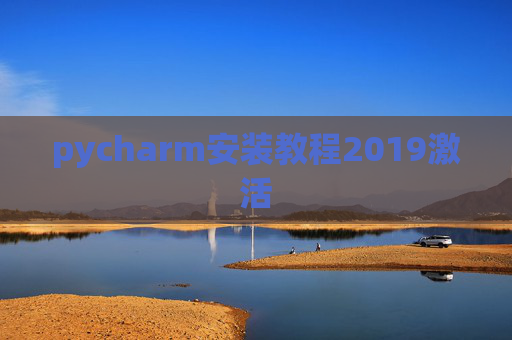 pycharm安装教程2019激活 pycharm安装教程2019激活